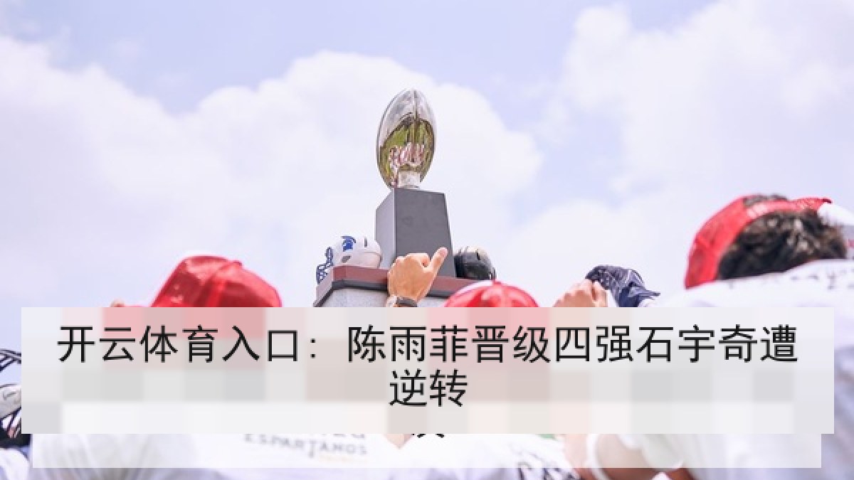 开云体育入口: 陈雨菲晋级四强石宇奇遭逆转 开云体育入口: 陈雨菲晋级四强石宇奇遭逆转